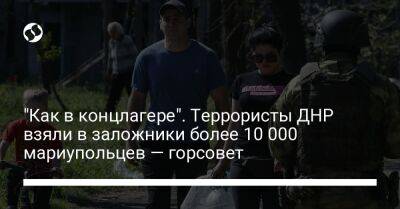 "Как в концлагере". Террористы ДНР взяли в заложники более 10 000 мариупольцев — горсовет - liga.net - Украина - ДНР - Донецк - Мариуполь - Макеевка