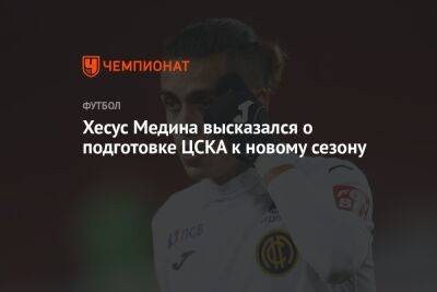Хесус Медин - Хесус Медина высказался о подготовке ЦСКА к новому сезону - championat.com - Москва