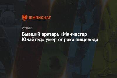 Бывший вратарь «Манчестер Юнайтед» умер от рака пищевода - championat.com - Шотландия - Скончался