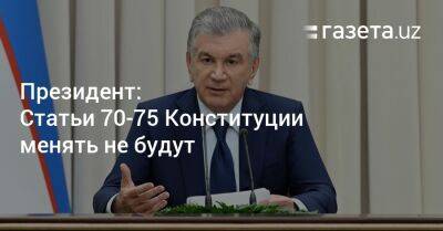 Президент: Статьи 70−75 Конституции менять не будут - gazeta.uz - Узбекистан