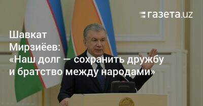 Шавкат Мирзиеев - Шерзод Асадов - Шавкат Мирзиёев: «Наш долг — сохранить дружбу и братство между народами» - gazeta.uz - Узбекистан