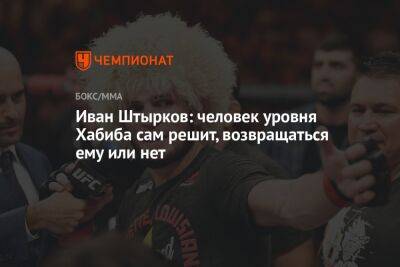 Хабиб Нурмагомедов - Федор Емельяненко - Иван Штырков - Джастин Гэтжи - Иван Штырков: человек уровня Хабиба сам решит, возвращаться ему или нет - championat.com - Россия