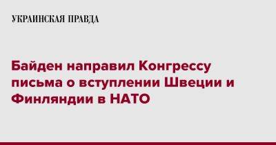 Джо Байден - Байден направил Конгрессу письма о вступлении Швеции и Финляндии в НАТО - pravda.com.ua - США - Швеция - Финляндия