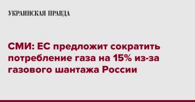 СМИ: ЕС предложит сократить потребление газа на 15% из-за газового шантажа России - pravda.com.ua - Россия