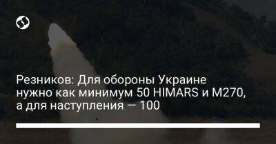 Алексей Резников - Резников: Для обороны Украине нужно как минимум 50 HIMARS и M270, а для наступления — 100 - liga.net - Украина