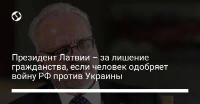 Президент Латвии – за лишение гражданства, если человек одобряет войну РФ против Украины - liga.net - Россия - Украина - Латвия