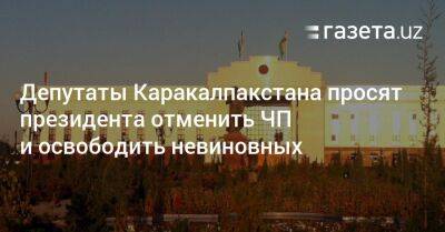 Депутаты Каракалпакстана просят президента отменить ЧП и освободить невиновных - gazeta.uz - Узбекистан