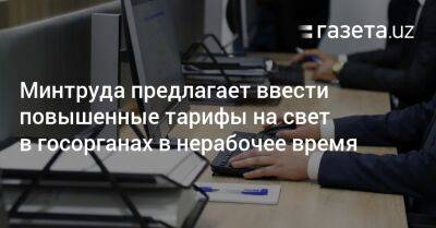 Минтруда предлагает ввести повышенные тарифы на электричество в госорганах в нерабочее время - gazeta.uz - Узбекистан