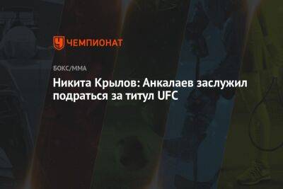 Никита Крылов - Магомед Анкалаев - Никита Крылов: Анкалаев заслужил подраться за титул UFC - championat.com
