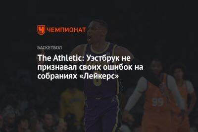 Джеймс Леброн - Энтони Дэвис - The Athletic: Уэстбрук не признавал своих ошибок на собраниях «Лейкерс» - championat.com - Лос-Анджелес