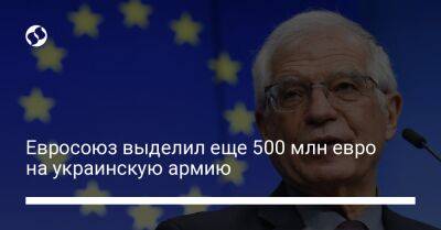 Жозеп Боррель - Евросоюз выделил еще 500 млн евро на украинскую армию - liga.net - Украина