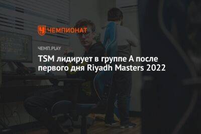 TSM лидирует в группе А после первого дня Riyadh Masters 2022 - championat.com - Китай - Швеция