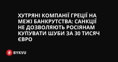 Хутряні компанії Греції на межі банкрутства: санкції не дозволяють росіянам купувати шуби за 30 тисяч євро - bykvu.com - Украина - Росія - Південна Корея