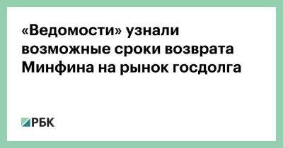 «Ведомости» узнали возможные сроки возврата Минфина на рынок госдолга - smartmoney.one