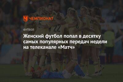 Женский футбол попал в десятку самых популярных передач недели на телеканале «Матч» - championat.com - Москва - Англия - Бельгия - Франция - Нью-Йорк