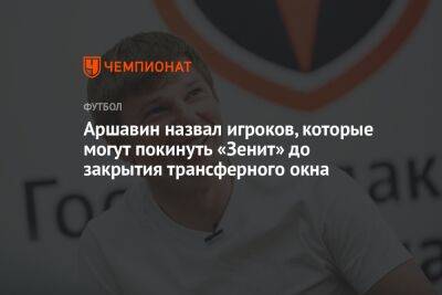 Андрей Аршавин - Аршавин назвал игроков, которые могут покинуть «Зенит» до закрытия трансферного окна - championat.com - Россия - Санкт-Петербург