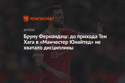 Бруну Фернандеш: до прихода Тен Хага в «Манчестер Юнайтед» не хватало дисциплины - championat.com - Англия - Португалия