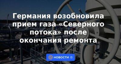 Владимир Путин - Германия возобновила прием газа «Северного потока» после окончания ремонта - smartmoney.one - Россия - Германия - Канада