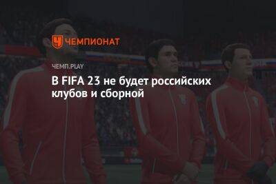 В FIFA 23 не будет российских клубов и сборной - championat.com - Россия