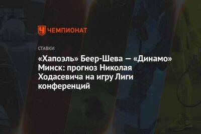 «Хапоэль» Беер-Шева — «Динамо» Минск: прогноз Николая Ходасевича на игру Лиги конференций - championat.com - Израиль - Белоруссия - Минск