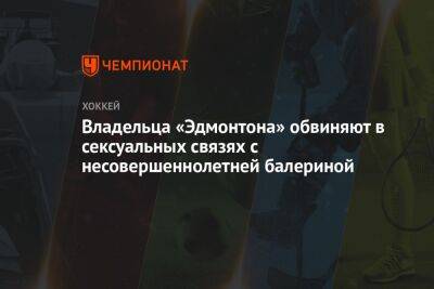 Владельца «Эдмонтона» обвиняют в сексуальных связях с несовершеннолетней балериной - championat.com - США