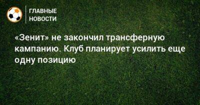 Александр Медведев - «Зенит» не закончил трансферную кампанию. Клуб планирует усилить еще одну позицию - bombardir.ru