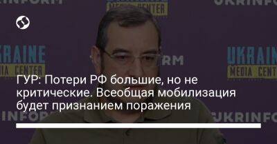 Вадим Скибицкий - ГУР: Потери РФ большие, но не критические. Всеобщая мобилизация будет признанием поражения - liga.net - Москва - Россия - Сирия - Украина