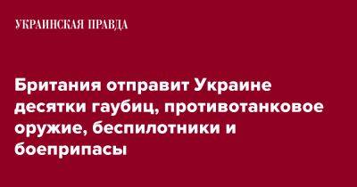 Бен Уоллес - Британия отправит Украине десятки гаубиц, противотанковое оружие, беспилотники и боеприпасы - pravda.com.ua - Украина - Англия