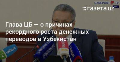 Узбекистан - Глава ЦБ — о причинах рекордного роста денежных переводов в Узбекистан - gazeta.uz - Россия - Узбекистан