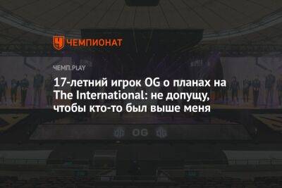 17-летний игрок OG — о планах на The International: не допущу, чтобы кто-то был выше меня - championat.com - Сингапур