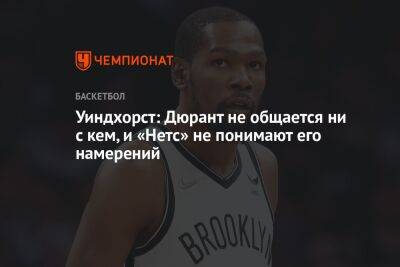 Кевин Дюрант - Брайан Уиндхорст - Уиндхорст: Дюрант не общается ни с кем, и «Нетс» не понимают его намерений - championat.com