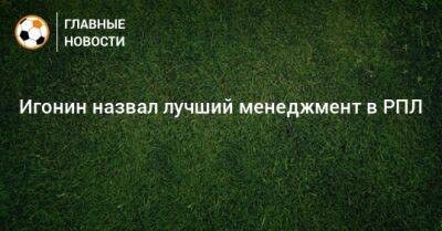 Ярослав Ракицкий - Алексей Игонин - Игонин назвал лучший менеджмент в РПЛ - bombardir.ru