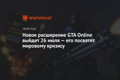 Новое расширение GTA Online выйдет 26 июля — его посвятят мировому кризису и аномальной жаре - championat.com