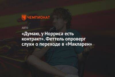 Максим Ферстаппен - Себастьян Феттель - «Думаю, у Норриса есть контракт». Феттель опроверг слухи о переходе в «Макларен» - championat.com - США
