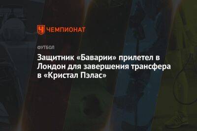 Защитник «Баварии» прилетел в Лондон для завершения трансфера в «Кристал Пэлас» - championat.com - Англия - Лондон