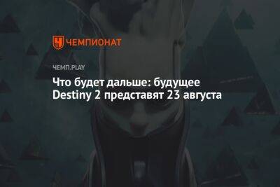 Что будет дальше: будущее Destiny 2 представят 23 августа - championat.com
