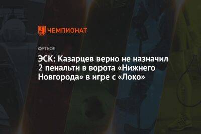 Василий Казарцев - Антон Миранчук - Дмитрий Стоцкий - ЭСК: Казарцев верно не назначил 2 пенальти в ворота «Нижнего Новгорода» в игре с «Локо» - championat.com - Москва - Нижний Новгород