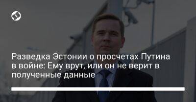 Владимир Путин - Разведка Эстонии о просчетах Путина в войне: Ему врут, или он не верит в полученные данные - liga.net - Россия - Украина - Эстония