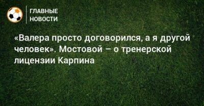 Александр Мостовой - «Валера просто договорился, а я другой человек». Мостовой – о тренерской лицензии Карпина - bombardir.ru - Москва - Россия