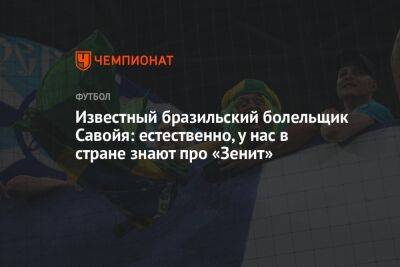 Густаво Мантуан - Известный бразильский болельщик Савойя: естественно, у нас в стране знают про «Зенит» - championat.com - Россия - Санкт-Петербург - Бразилия