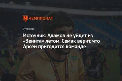 Сергей Семак - Арсен Адамов - Источник: Адамов не уйдет из «Зенита» летом. Семак верит, что Арсен пригодится команде - championat.com