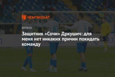 Защитник «Сочи» Дркушич: для меня нет никаких причин покидать команду - championat.com - Россия - Сочи