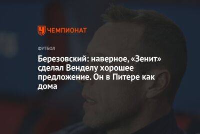 Роман Березовский - Березовский: наверное, «Зенит» сделал Венделу хорошее предложение. Он в Питере как дома - championat.com - Санкт-Петербург
