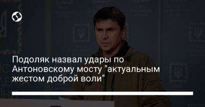 Подоляк назвал удары по Антоновскому мосту "актуальным жестом доброй воли" - liga.net - Россия - Украина - Херсон