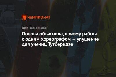 Этери Тутберидзе - Бетина Попова - Попова объяснила, почему работа с одним хореографом — упущение для учениц Тутберидзе - championat.com - Россия