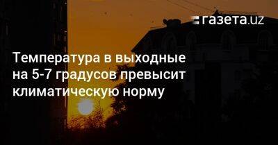 Температура в выходные на 5−7 градусов превысит климатическую норму - gazeta.uz - Узбекистан - Киргизия - Ферганская обл.