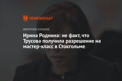 Александра Трусова - Ирина Роднина - Ирина Роднина: не факт, что Трусова получила разрешение на мастер-класс в Стокгольме - championat.com - Россия - Китай - Швеция - Пекин - Стокгольм