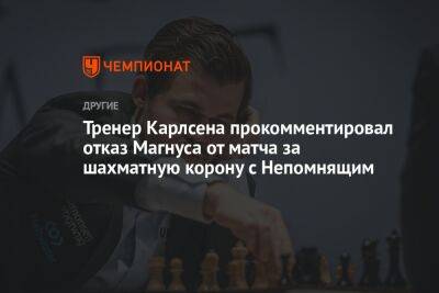 Дин Лижэнь - Магнуса Карлсена - Тренер Карлсена прокомментировал отказ Магнуса от матча за шахматную корону с Непомнящим - championat.com - Норвегия - Россия - Китай