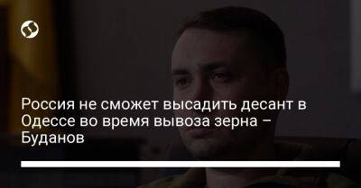 Кирилл Буданов - Россия не сможет высадить десант в Одессе во время вывоза зерна – Буданов - liga.net - Россия - Украина - Одесса