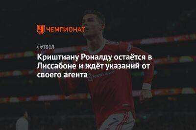 Криштиану Роналду - Криштиану Роналду остаётся в Лиссабоне и ждёт указаний от своего агента - championat.com - Лиссабон